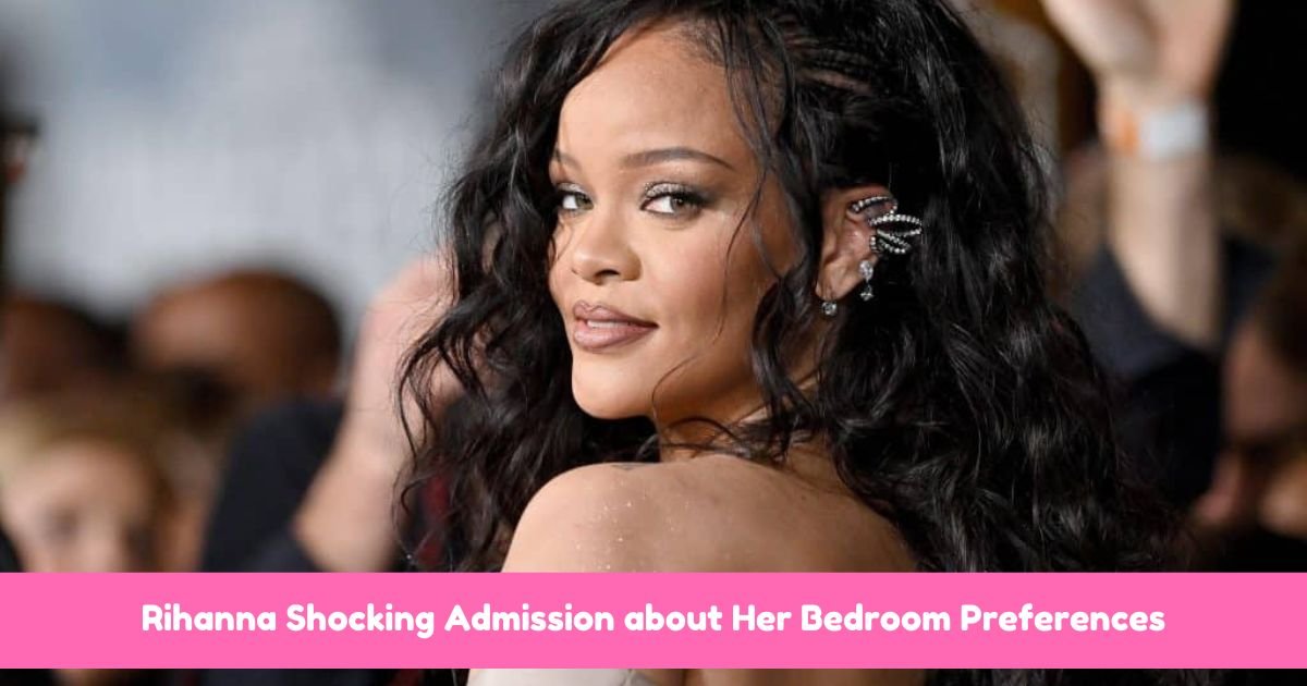 Rihanna Shocking Admission about Her Bedroom Preferences