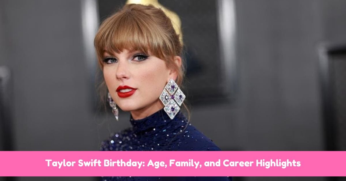 Taylor Swift Birthday: Age, Family, and Career Highlights