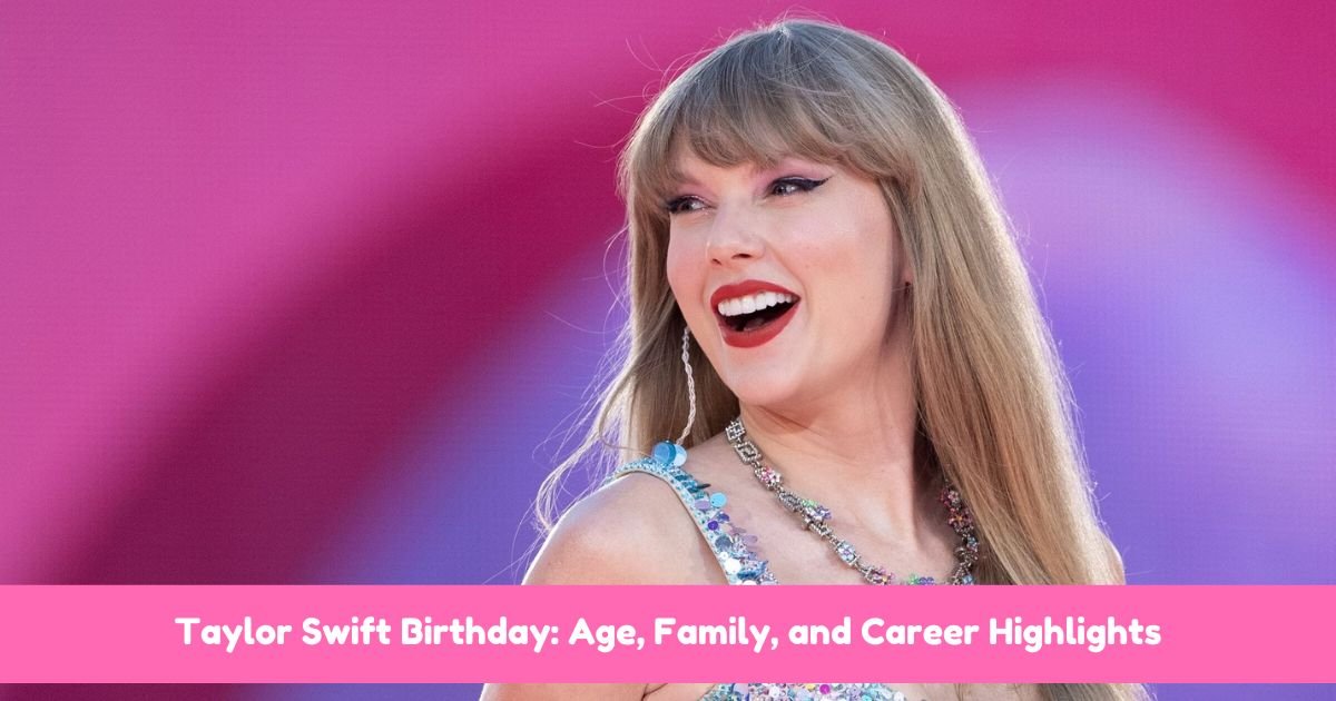 Taylor Swift Birthday: Age, Family, and Career Highlights