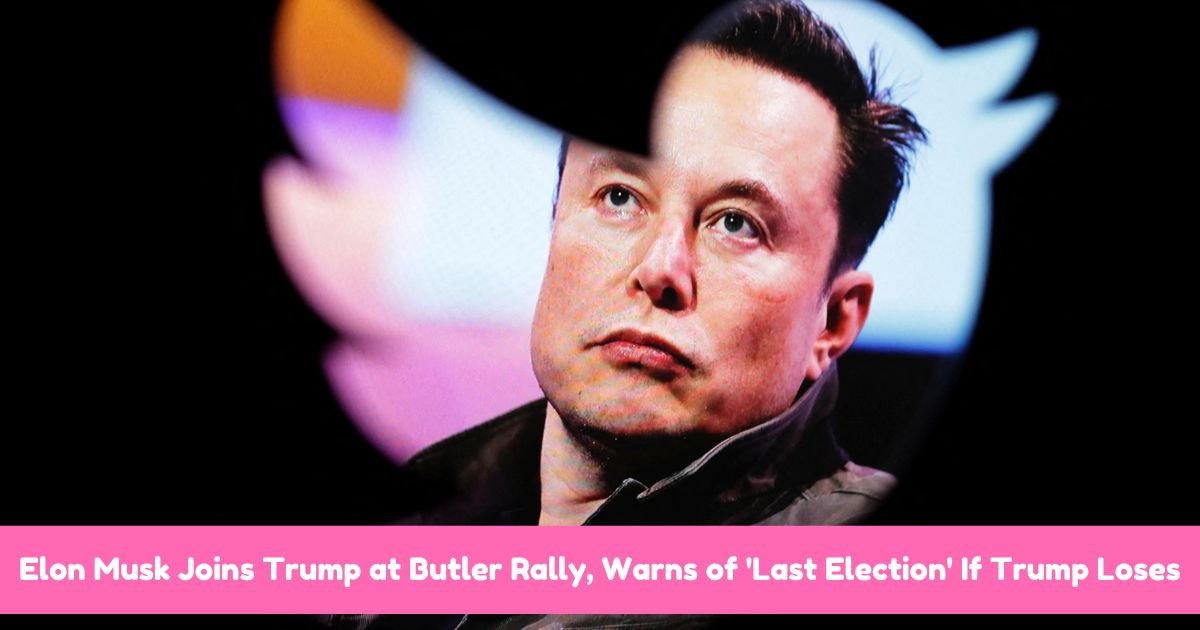 Elon Musk Joins Trump at Butler Rally, Warns of 'Last Election' If Trump Loses