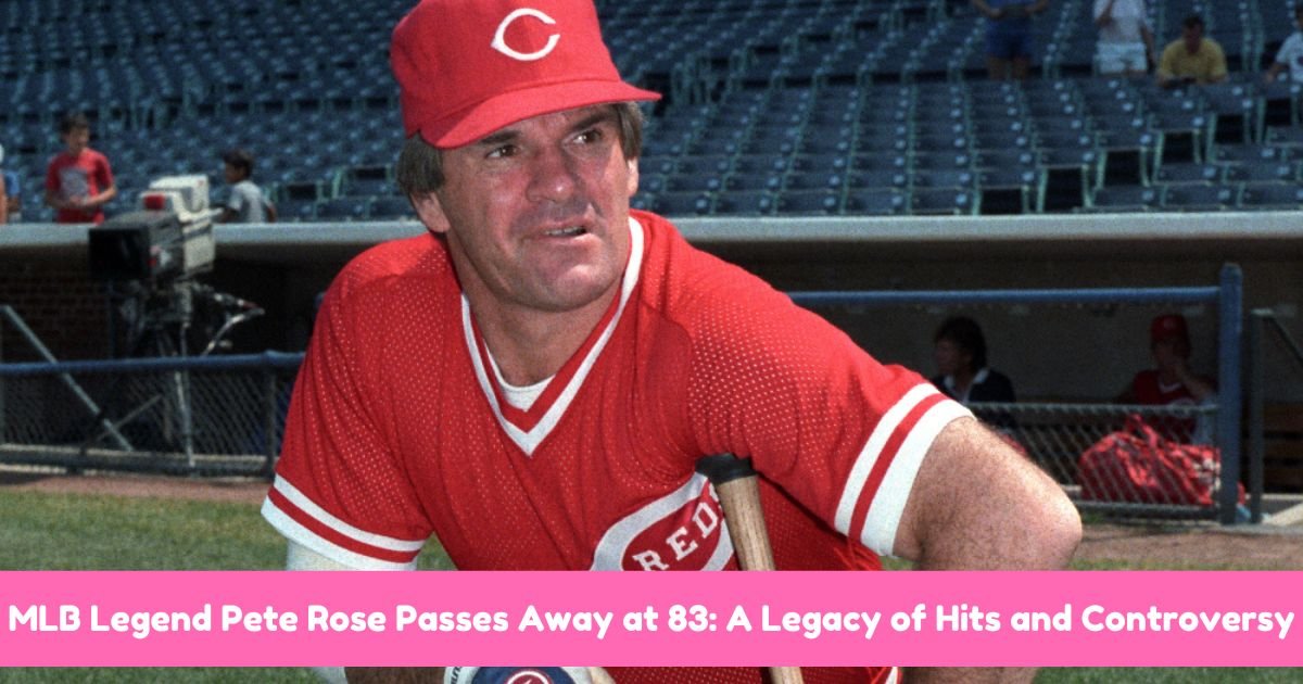 MLB Legend Pete Rose Passes Away at 83: A Legacy of Hits and Controversy