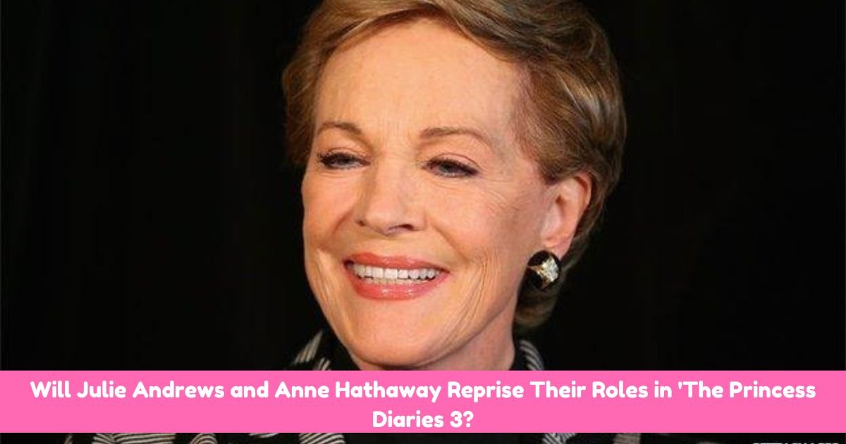 Will Julie Andrews and Anne Hathaway Reprise Their Roles in 'The Princess Diaries 3?